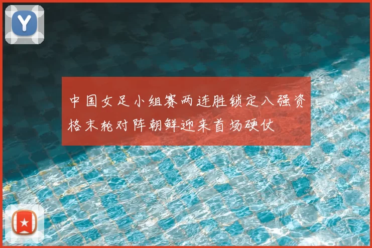 中国女足小组赛两连胜锁定八强资格末轮对阵朝鲜迎来首场硬仗