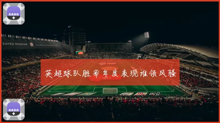 英超球队胜率年度表现谁领风骚