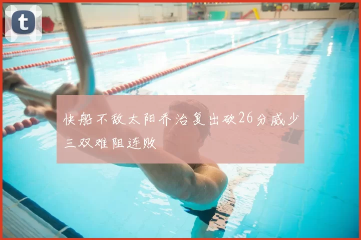 快船不敌太阳乔治复出砍26分威少三双难阻连败