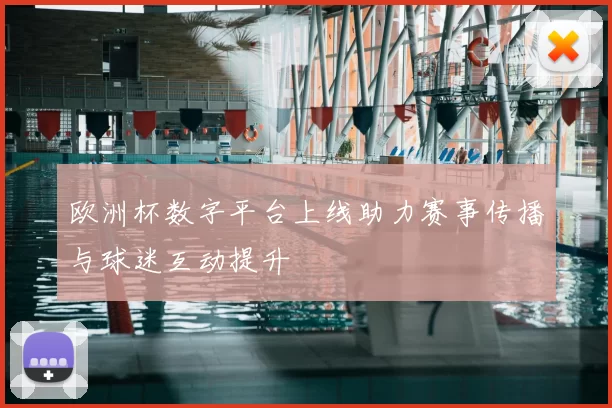 欧洲杯数字平台上线助力赛事传播与球迷互动提升
