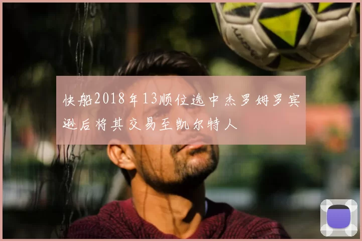 快船2018年13顺位选中杰罗姆罗宾逊后将其交易至凯尔特人