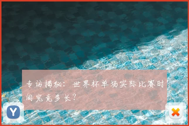 专访揭秘：世界杯单场实际比赛时间究竟多长？