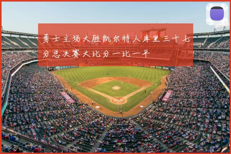 勇士主场大胜凯尔特人库里三十七分总决赛大比分一比一平