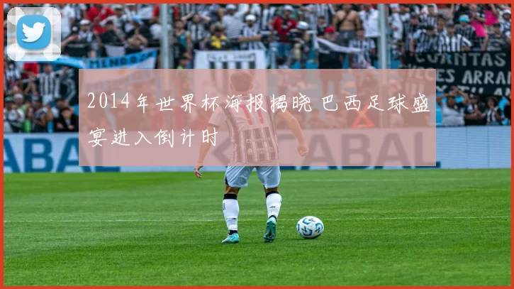 2014年世界杯海报揭晓 巴西足球盛宴进入倒计时