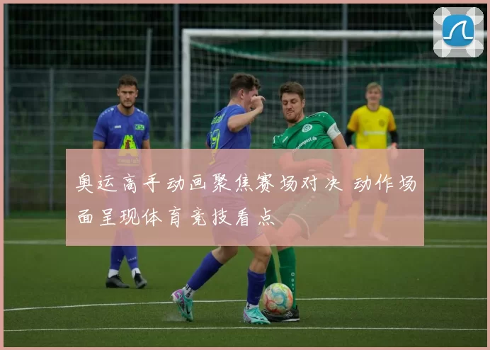 奥运高手动画聚焦赛场对决 动作场面呈现体育竞技看点