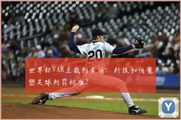 世界杯VAR主裁判专访：科技如何重塑足球判罚标准？