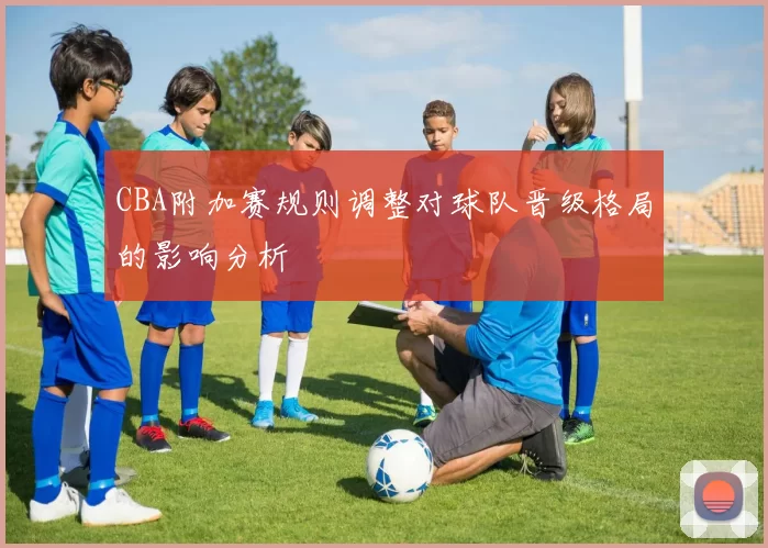 CBA附加赛规则调整对球队晋级格局的影响分析