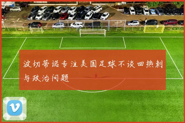 波切蒂诺专注美国足球不谈回热刺与政治问题