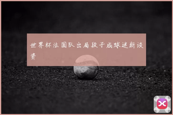 世界杯法国队出局段子成球迷新谈资