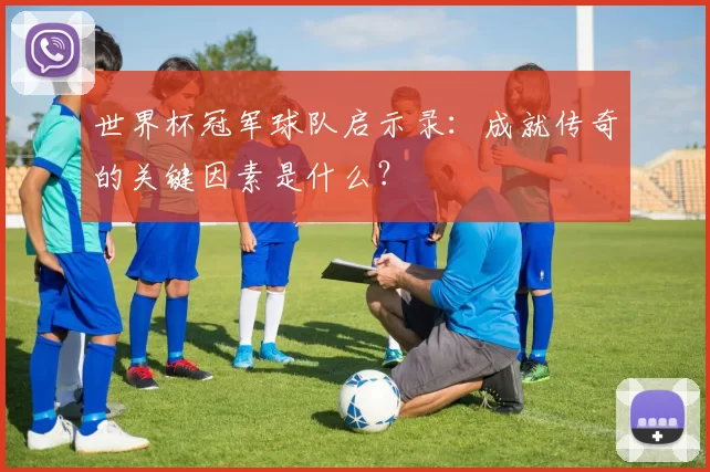 世界杯冠军球队启示录：成就传奇的关键因素是什么？