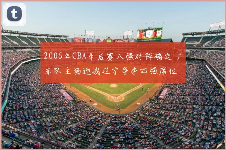 2006年CBA季后赛八强对阵确定 广东队主场迎战辽宁争夺四强席位