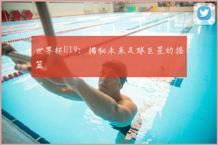 世界杯U19：揭秘未来足球巨星的摇篮