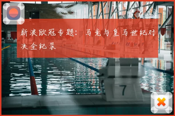 新浪欧冠专题：马竞与皇马世纪对决全纪录