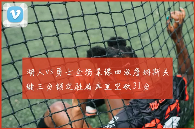 湖人vs勇士全场录像回放詹姆斯关键三分锁定胜局库里空砍31分