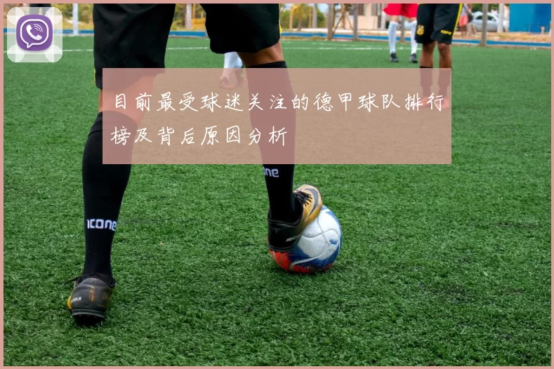 目前最受球迷关注的德甲球队排行榜及背后原因分析