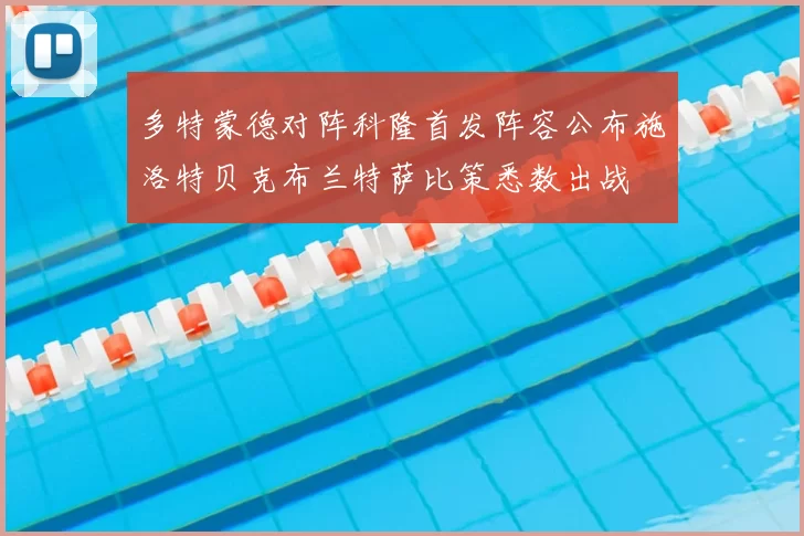 多特蒙德对阵科隆首发阵容公布施洛特贝克布兰特萨比策悉数出战