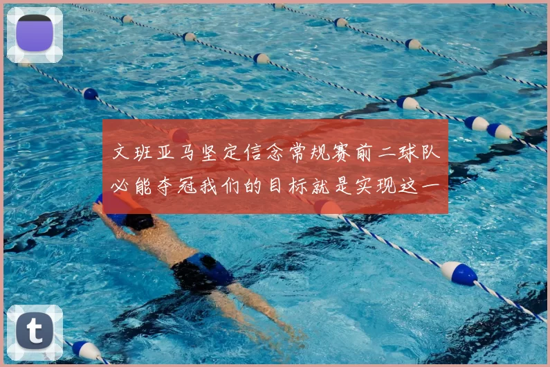 文班亚马坚定信念常规赛前二球队必能夺冠我们的目标就是实现这一伟大梦想