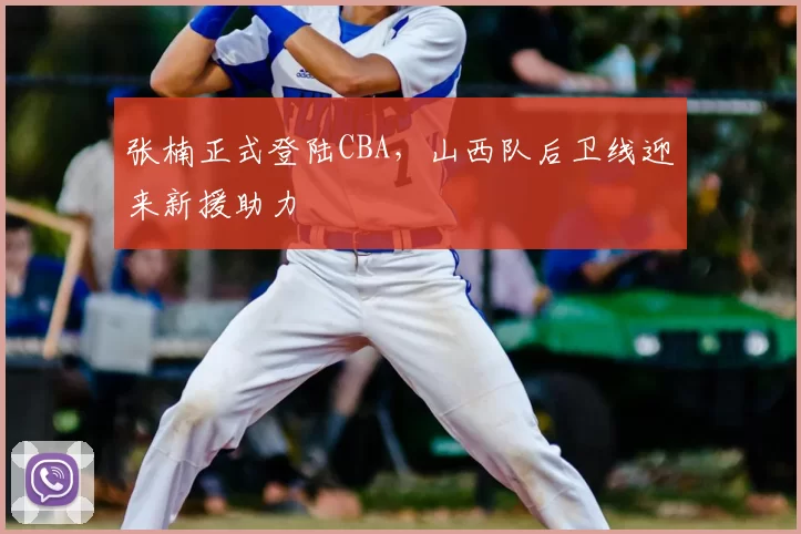 张楠正式登陆CBA，山西队后卫线迎来新援助力