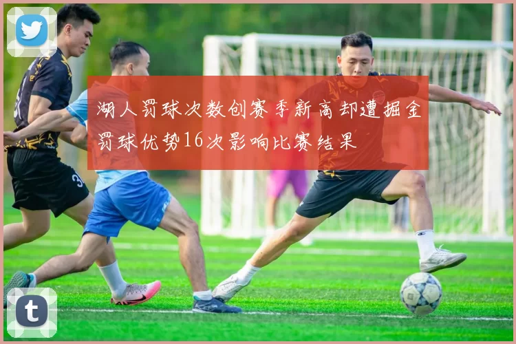 湖人罚球次数创赛季新高却遭掘金罚球优势16次影响比赛结果
