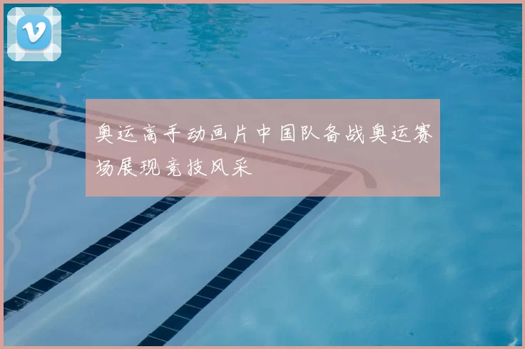 奥运高手动画片中国队备战奥运赛场展现竞技风采