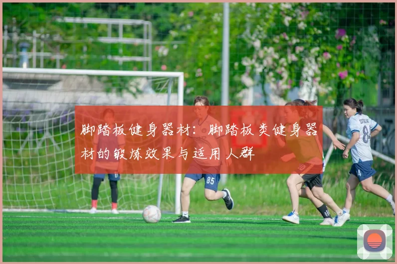 脚踏板健身器材：脚踏板类健身器材的锻炼效果与适用人群