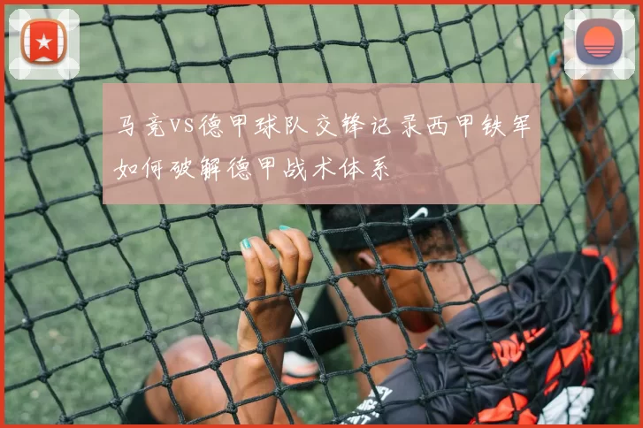 马竞vs德甲球队交锋记录西甲铁军如何破解德甲战术体系