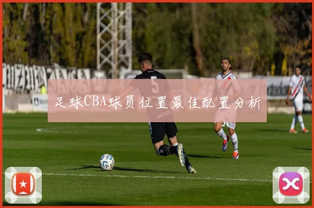足球CBA球员位置最佳配置分析
