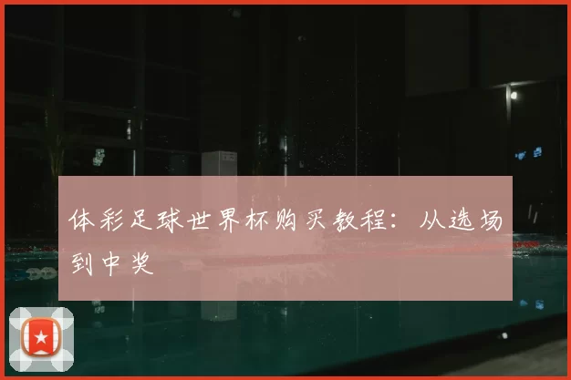体彩足球世界杯购买教程：从选场到中奖