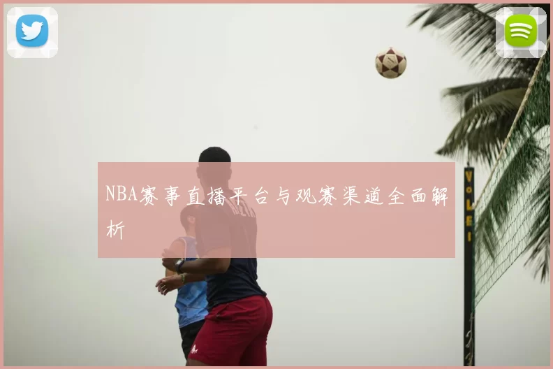 NBA赛事直播平台与观赛渠道全面解析