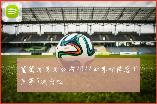 葡萄牙男足公布2022世界杯阵容 C罗第5次出征