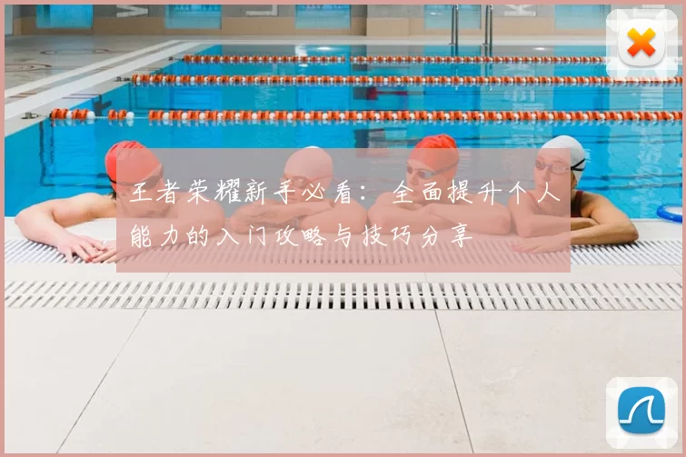 王者荣耀新手必看:全面提升个人能力的入门攻略与技巧分享