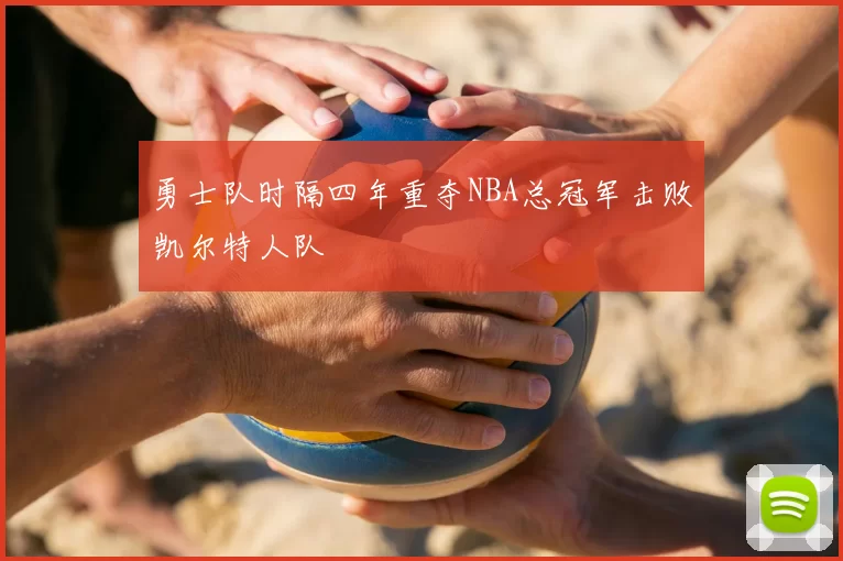 勇士队时隔四年重夺NBA总冠军击败凯尔特人队