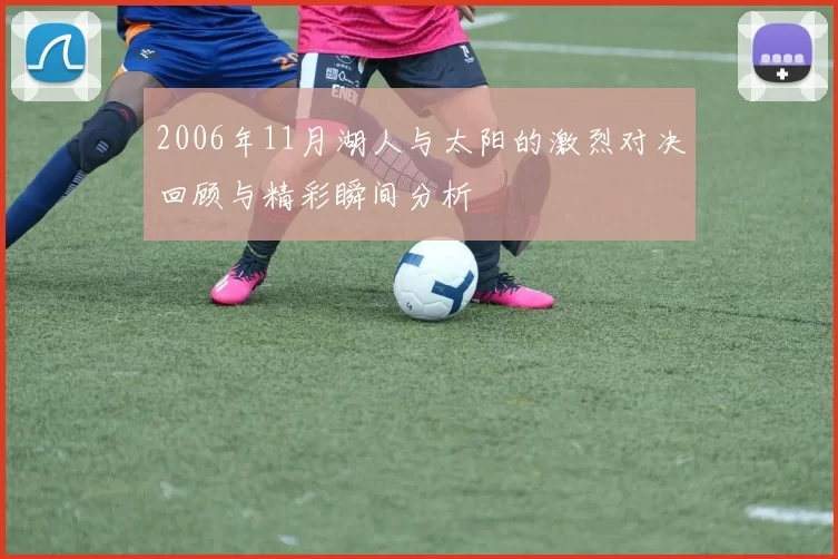 2006年11月湖人与太阳的激烈对决回顾与精彩瞬间分析