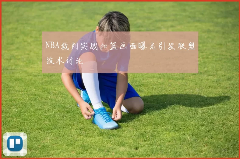 NBA裁判实战扣篮画面曝光引发联盟技术讨论