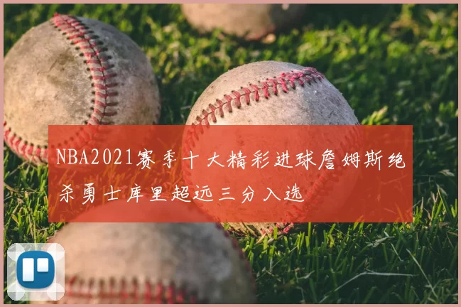 NBA2021赛季十大精彩进球詹姆斯绝杀勇士库里超远三分入选