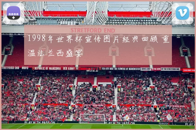 1998年世界杯宣传图片经典回顾 重温法兰西盛宴