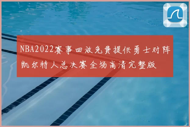NBA2022赛事回放免费提供勇士对阵凯尔特人总决赛全场高清完整版