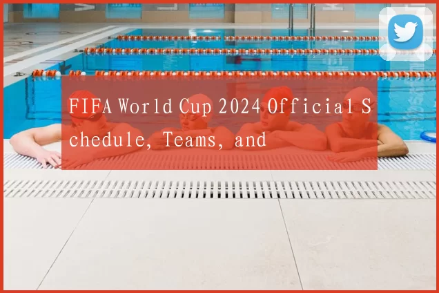 FIFA World Cup 2024 Official Schedule, Teams, and