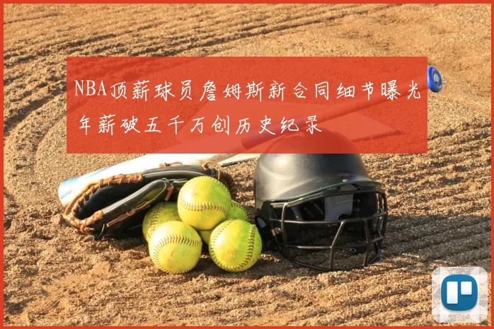 NBA顶薪球员詹姆斯新合同细节曝光年薪破五千万创历史纪录