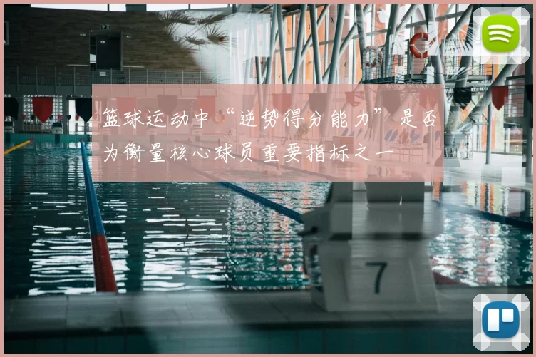 篮球运动中“逆势得分能力”是否为衡量核心球员重要指标之一