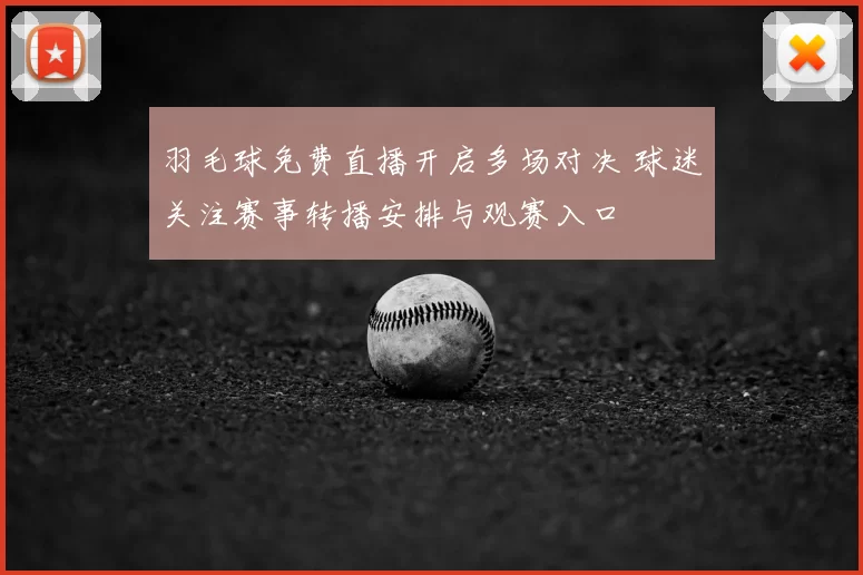 羽毛球免费直播开启多场对决 球迷关注赛事转播安排与观赛入口
