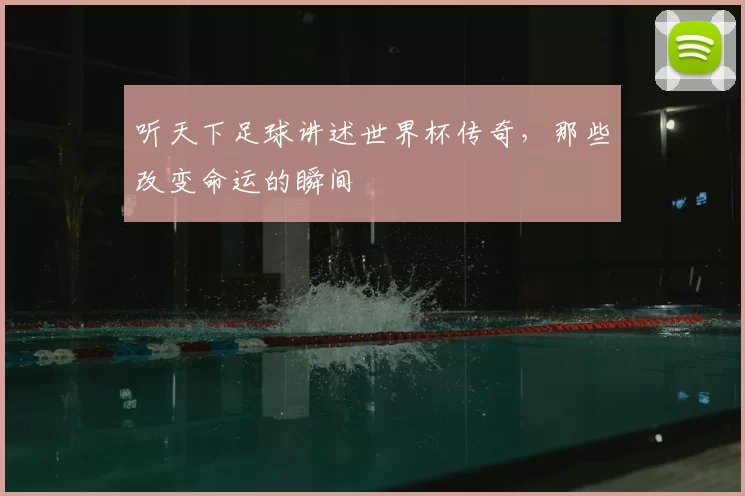 听天下足球讲述世界杯传奇，那些改变命运的瞬间
