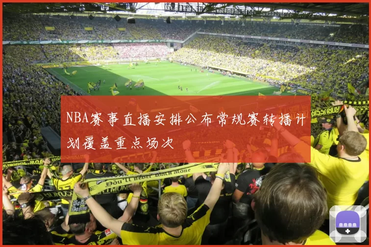 NBA赛事直播安排公布常规赛转播计划覆盖重点场次