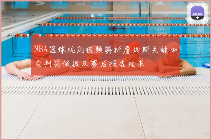 NBA篮球规则视频解析詹姆斯关键回合判罚依据及赛后报告结果
