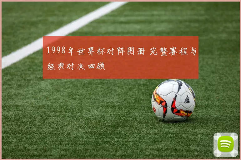 1998年世界杯对阵图册 完整赛程与经典对决回顾