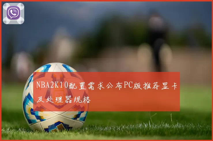 NBA2K10配置需求公布PC版推荐显卡及处理器规格