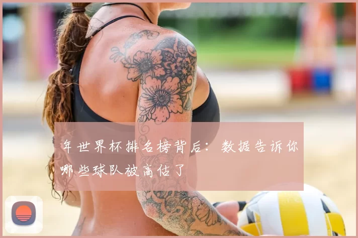 年世界杯排名榜背后：数据告诉你哪些球队被高估了