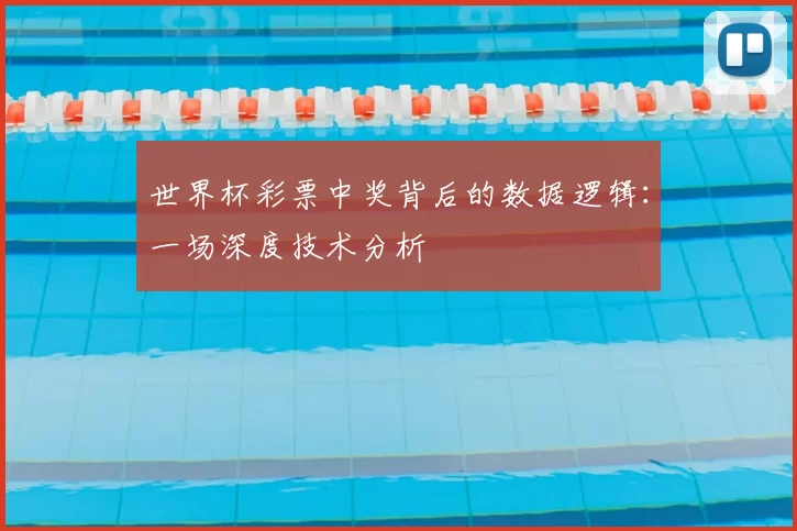 世界杯彩票中奖背后的数据逻辑：一场深度技术分析