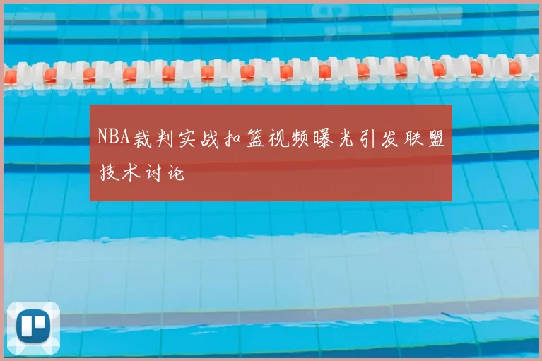 NBA裁判实战扣篮视频曝光引发联盟技术讨论