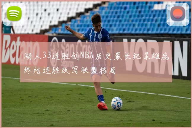 湖人33连胜创NBA历史最长纪录雄鹿终结连胜改写联盟格局